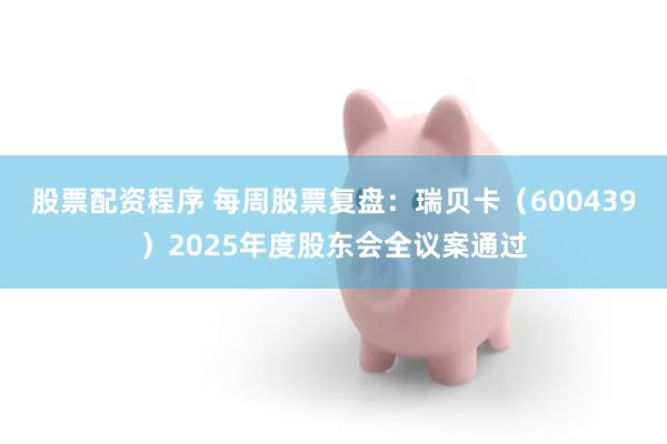 股票配资程序 每周股票复盘：瑞贝卡（600439）2025年度股东会全议案通过