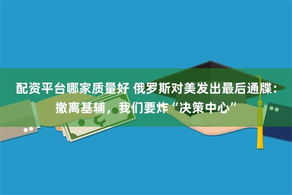 配资平台哪家质量好 俄罗斯对美发出最后通牒:撤离基辅,我们要炸“决策中心”