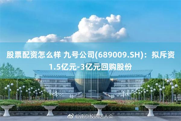 股票配资怎么样 九号公司(689009.SH)：拟斥资1.5亿元-3亿元回购股份