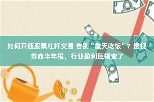 如何开通股票杠杆交易 告别“靠天吃饭”？透视券商半年报，行业盈利逻辑变了