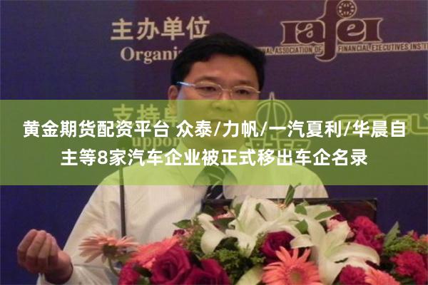 黄金期货配资平台 众泰/力帆/一汽夏利/华晨自主等8家汽车企业被正式移出车企名录
