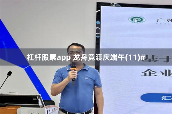 杠杆股票app 龙舟竞渡庆端午(11)#