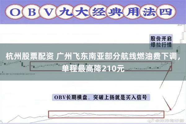 杭州股票配资 广州飞东南亚部分航线燃油费下调，单程最高降210元