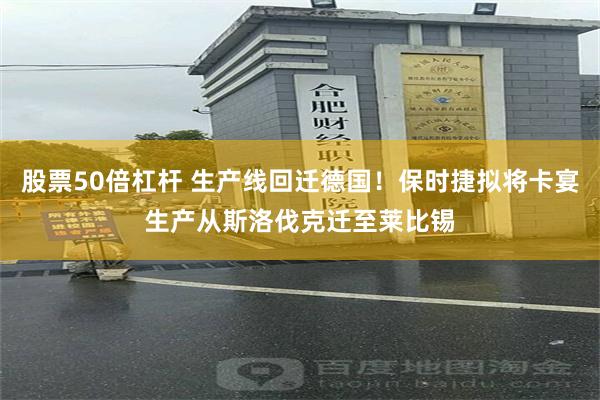 股票50倍杠杆 生产线回迁德国！保时捷拟将卡宴生产从斯洛伐克迁至莱比锡