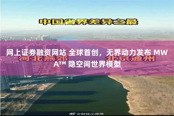 网上证劵融资网站 全球首创，无界动力发布 MWA™ 隐空间世界模型