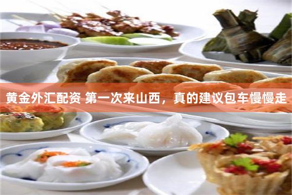 黄金外汇配资 第一次来山西,真的建议包车慢慢走