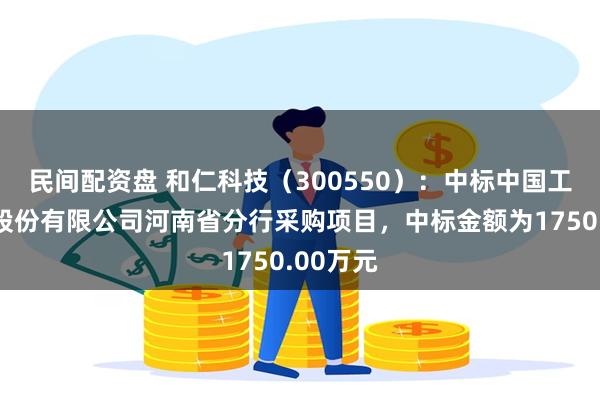 民间配资盘 和仁科技(300550):中标中国工商银行股份有限公司河南省分行采购项目,中标金额为1750.00万元