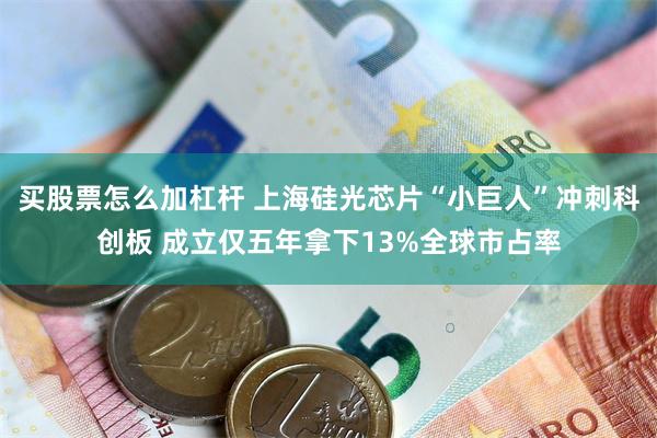 买股票怎么加杠杆 上海硅光芯片“小巨人”冲刺科创板 成立仅五年拿下13%全球市占率