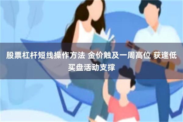 股票杠杆短线操作方法 金价触及一周高位 获逢低买盘活动支撑