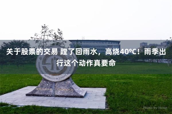 关于股票的交易 蹚了回雨水,高烧40℃!雨季出行这个动作真要命
