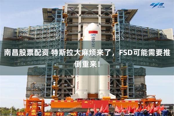 南昌股票配资 特斯拉大麻烦来了，FSD可能需要推倒重来！