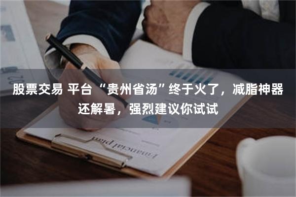 股票交易 平台 “贵州省汤”终于火了，减脂神器还解暑，强烈建议你试试