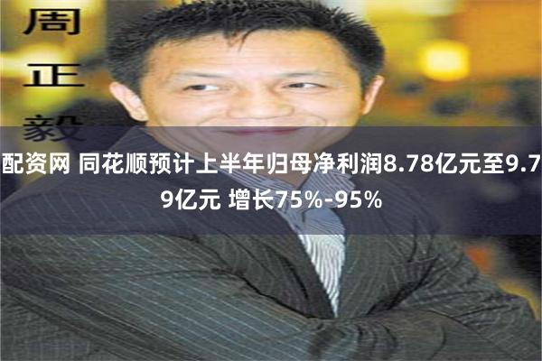 配资网 同花顺预计上半年归母净利润8.78亿元至9.79亿元 增长75%-95%