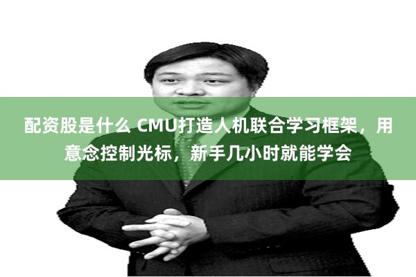 配资股是什么 CMU打造人机联合学习框架，用意念控制光标，新手几小时就能学会