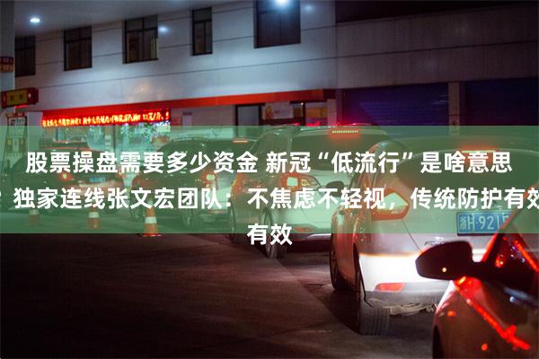 股票操盘需要多少资金 新冠“低流行”是啥意思？独家连线张文宏团队：不焦虑不轻视，传统防护有效