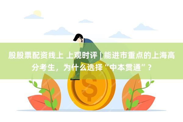 股股票配资线上 上观时评 | 能进市重点的上海高分考生，为什么选择“中本贯通”？