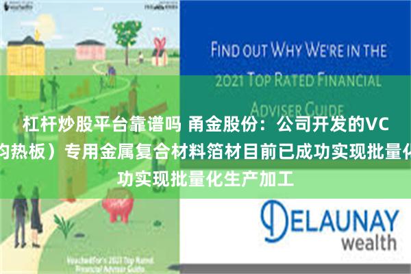 杠杆炒股平台靠谱吗 甬金股份：公司开发的VC散热片（均热板）专用金属复合材料箔材目前已成功实现批量化生产加工