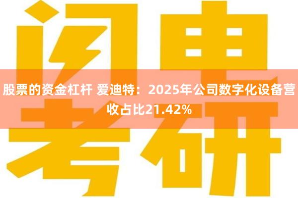股票的资金杠杆 爱迪特：2025年公司数字化设备营收占比21.42%
