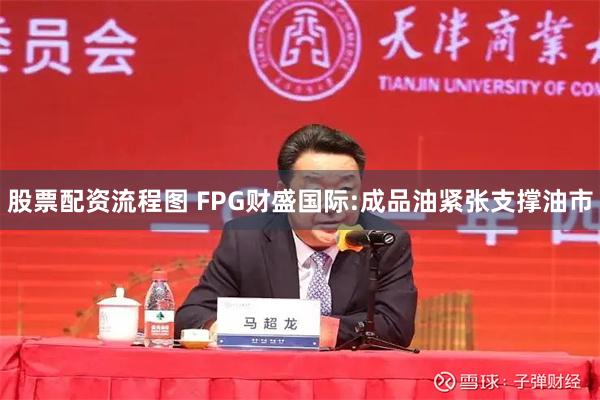股票配资流程图 FPG财盛国际:成品油紧张支撑油市