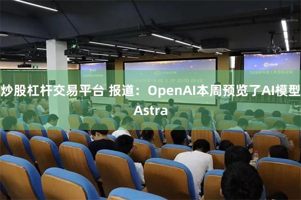 炒股杠杆交易平台 报道：OpenAI本周预览了AI模型Astra