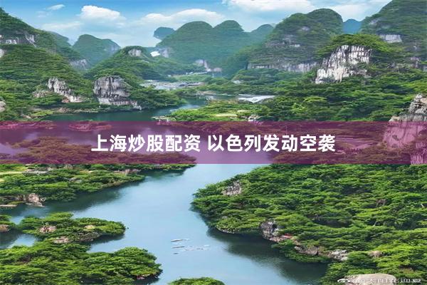 上海炒股配资 以色列发动空袭
