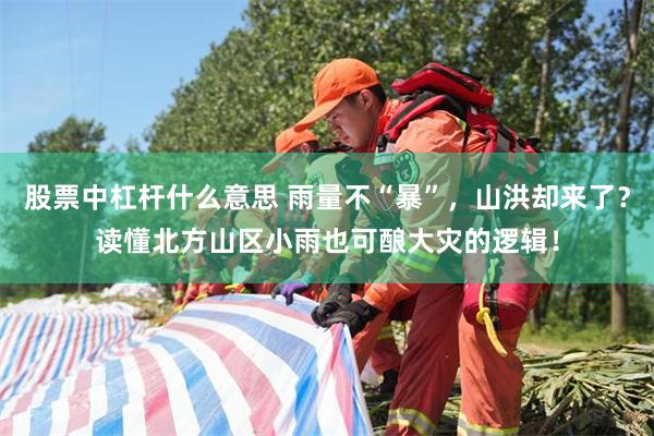 股票中杠杆什么意思 雨量不“暴”，山洪却来了？读懂北方山区小雨也可酿大灾的逻辑！
