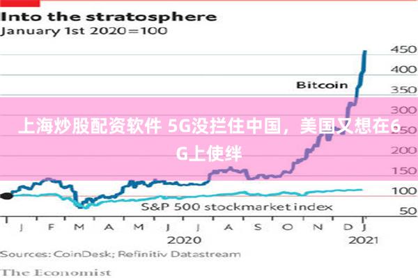 上海炒股配资软件 5G没拦住中国，美国又想在6G上使绊