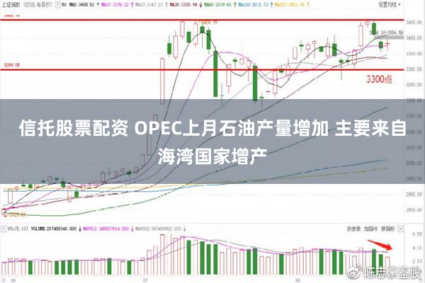 信托股票配资 OPEC上月石油产量增加 主要来自海湾国家增产