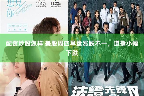 配资炒股怎样 美股周四早盘涨跌不一,道指小幅下跌