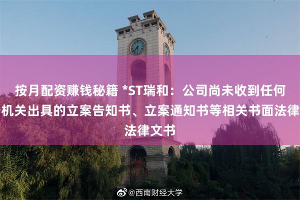 按月配资赚钱秘籍 *ST瑞和：公司尚未收到任何公安机关出具的立案告知书、立案通知书等相关书面法律文书