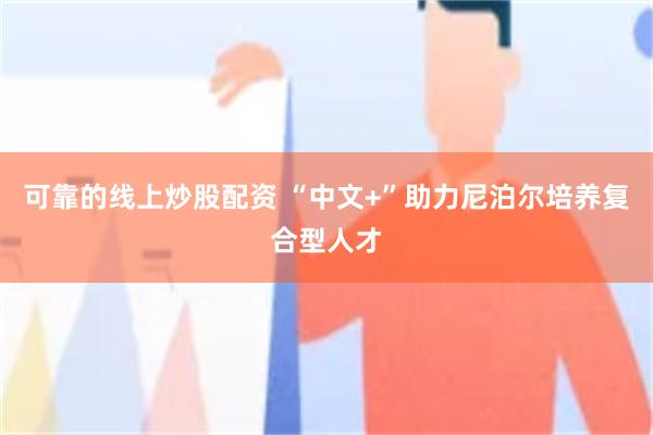 可靠的线上炒股配资 “中文+”助力尼泊尔培养复合型人才