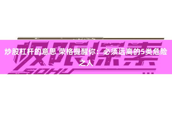 炒股杠杆的意思 荣格提醒你：必须远离的5类危险之人