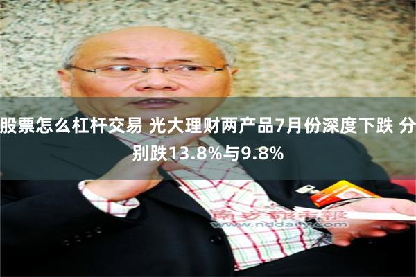 股票怎么杠杆交易 光大理财两产品7月份深度下跌 分别跌13.8%与9.8%