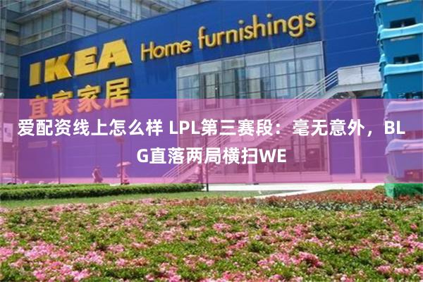 爱配资线上怎么样 LPL第三赛段：毫无意外，BLG直落两局横扫WE