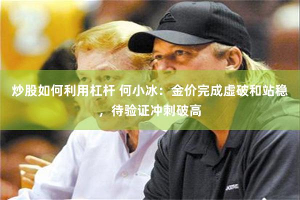炒股如何利用杠杆 何小冰：金价完成虚破和站稳，待验证冲刺破高