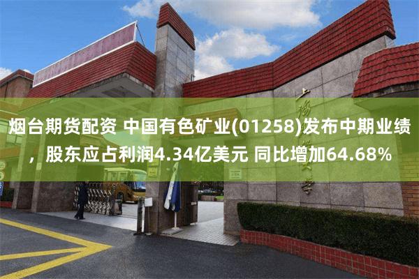 烟台期货配资 中国有色矿业(01258)发布中期业绩，股东应占利润4.34亿美元 同比增加64.68%