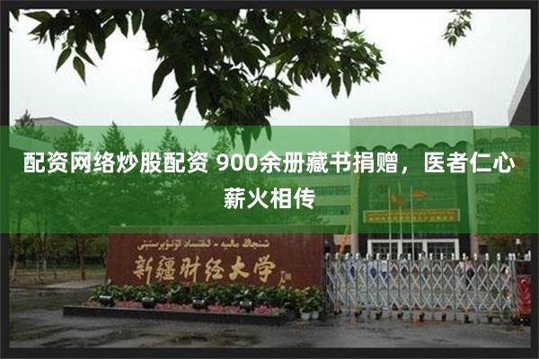 配资网络炒股配资 900余册藏书捐赠，医者仁心薪火相传