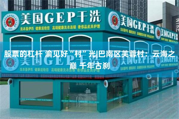 股票的杠杆 渝见好“村”光|巴南区芙蓉村：云海之巅 千年古刹