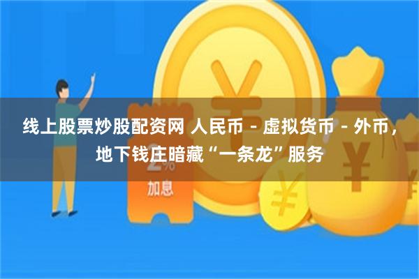 线上股票炒股配资网 人民币－虚拟货币－外币，地下钱庄暗藏“一条龙”服务