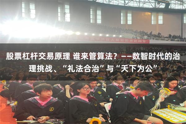 股票杠杆交易原理 谁来管算法？——数智时代的治理挑战、“礼法合治”与“天下为公”