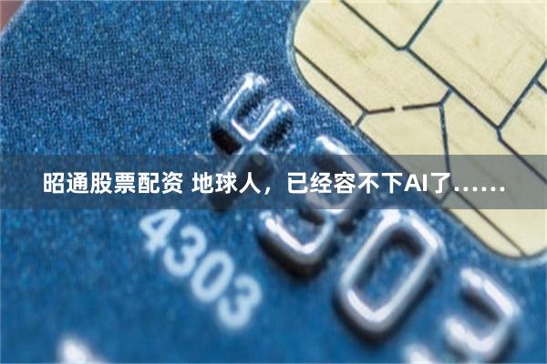 昭通股票配资 地球人，已经容不下AI了……
