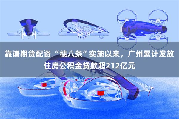 靠谱期货配资 “穗八条”实施以来，广州累计发放住房公积金贷款超212亿元