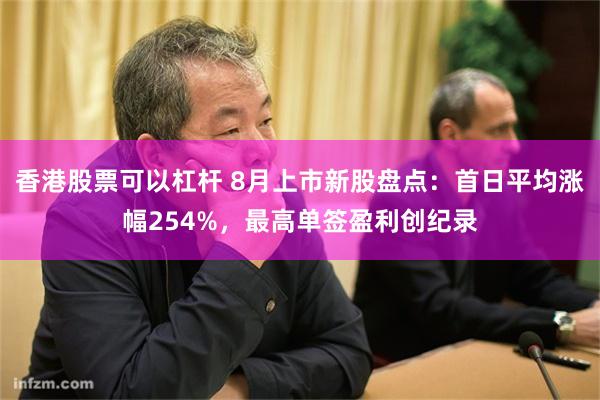 香港股票可以杠杆 8月上市新股盘点：首日平均涨幅254%，最高单签盈利创纪录