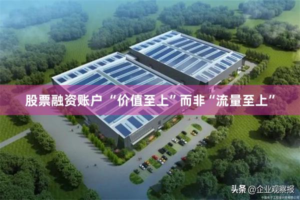 股票融资账户 “价值至上”而非“流量至上”