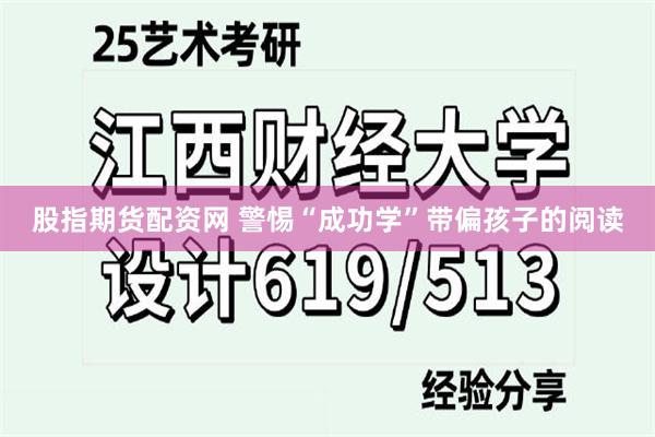 股指期货配资网 警惕“成功学”带偏孩子的阅读