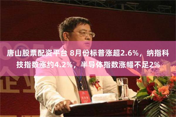 唐山股票配资平台 8月份标普涨超2.6%，纳指科技指数涨约4.2%，半导体指数涨幅不足2%