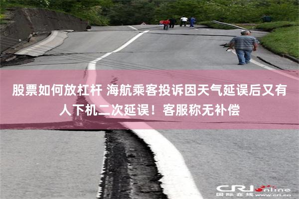 股票如何放杠杆 海航乘客投诉因天气延误后又有人下机二次延误！客服称无补偿