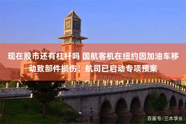 现在股市还有杠杆吗 国航客机在纽约因加油车移动致部件损伤！航司已启动专项预案