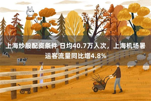 上海炒股配资条件 日均40.7万人次，上海机场暑运客流量同比增4.8%