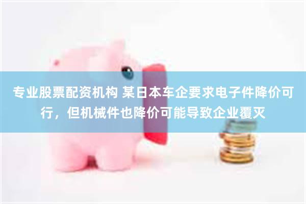 专业股票配资机构 某日本车企要求电子件降价可行，但机械件也降价可能导致企业覆灭